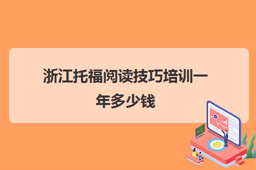 浙江托福阅读技巧培训一年多少钱(托福培训班一般价位)