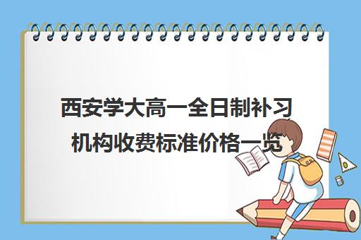 西安学大高一全日制补习机构收费标准价格一览