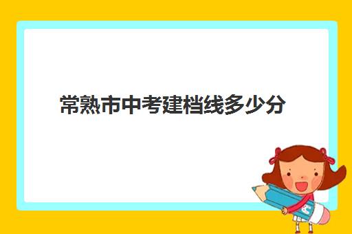 常熟市中考建档线多少分(达到建档线就可以上高中吗)