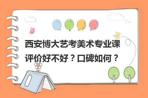 西安博大艺考美术专业课评价好不好？口碑如何？(西安艺考文化课在哪学好)