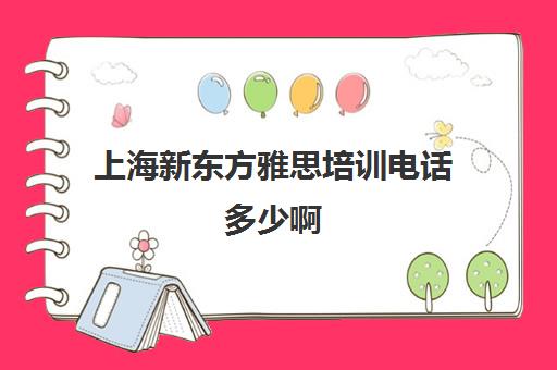 上海新东方雅思培训电话多少啊(新东方雅思培训班)