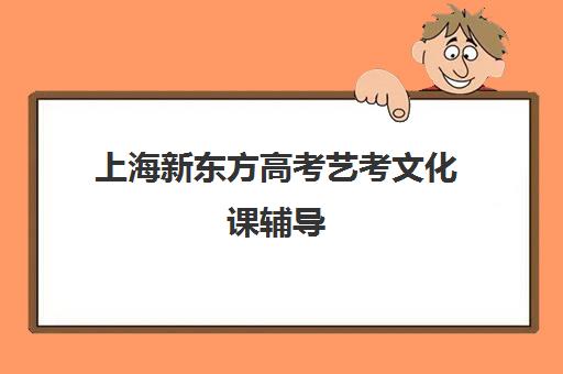 上海新东方高考艺考文化课辅导(上海艺考培训哪家最好)