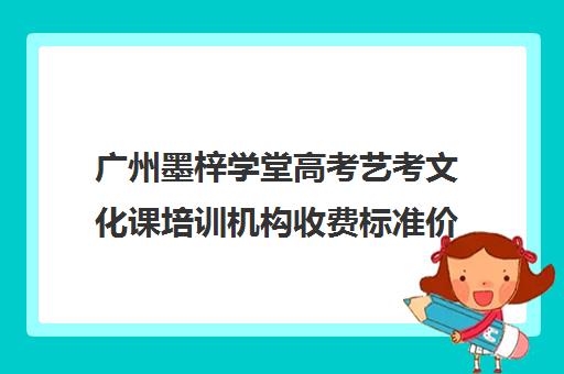 广州墨梓学堂高考艺考文化课培训机构收费标准价格一览(北京三大艺考培训机构)