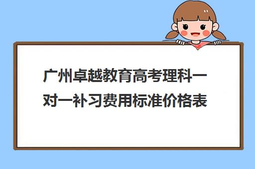 广州卓越教育高考理科一对一补习费用标准价格表