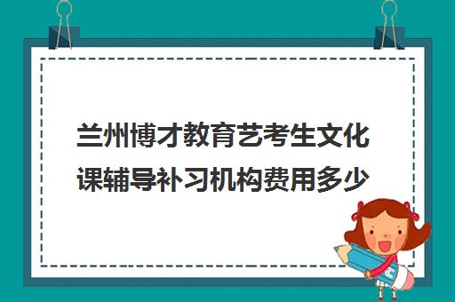 兰州博才教育艺考生文化课辅导补习机构费用多少钱