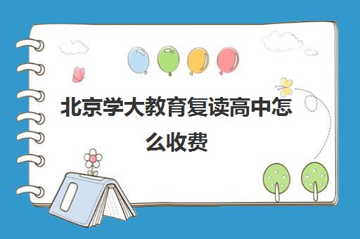 北京学大教育复读高中怎么收费（安徽复读学校毛坦厂）