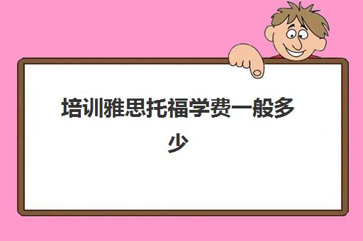 培训雅思托福学费一般多少(托福和雅思区别)