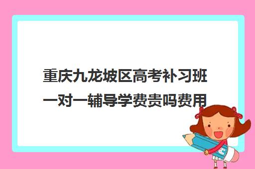 重庆九龙坡区高考补习班一对一辅导学费贵吗费用多少钱