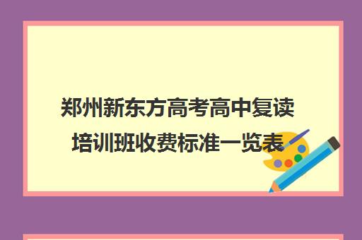 郑州新东方高考高中复读培训班收费标准一览表(新东方考研培训班)