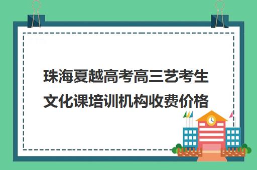 珠海夏越高考高三艺考生文化课培训机构收费价格多少钱(北京三大艺考培训机构)