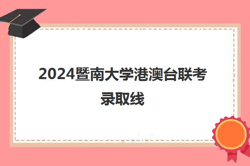 2024暨南大学港澳台联考录取线(暨南大学港澳台招生要求)