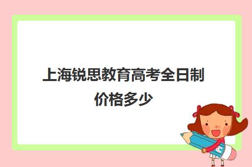 上海锐思教育高考全日制价格多少（锐思教育官网）