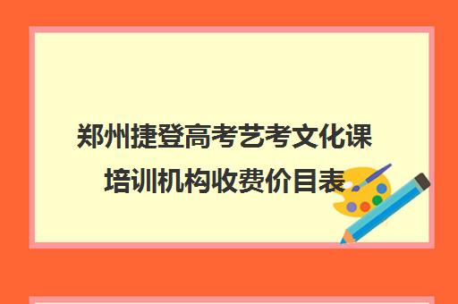 郑州捷登高考艺考文化课培训机构收费价目表(艺考多少分能上一本)