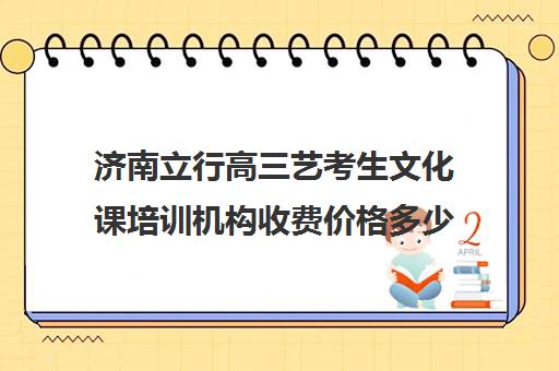 济南立行高三艺考生文化课培训机构收费价格多少钱(艺考美术集训)