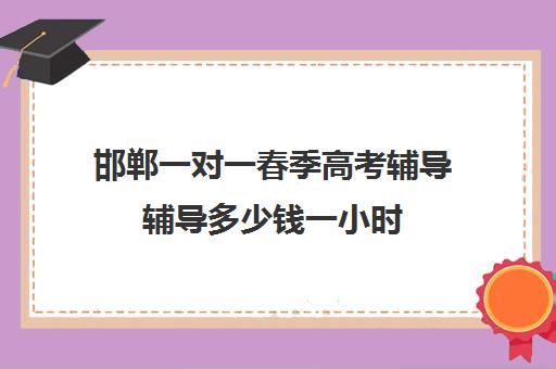 邯郸一对一春季高考辅导辅导多少钱一小时(邯郸最牛高中辅导机构)