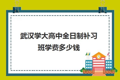 武汉学大高中全日制补习班学费多少钱