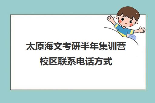 太原海文考研半年集训营校区联系电话方式（太原比较靠谱的考研机构）