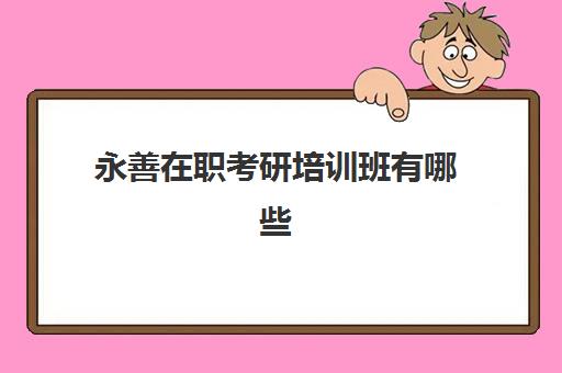 永善在职考研培训班有哪些(云南省在职研究生报名官网)