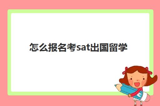 怎么报名考sat出国留学(如何参加美国高考sat)