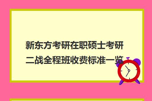 新东方考研在职硕士考研二战全程班收费标准一览表（新东方考研英语培训收费价格表）