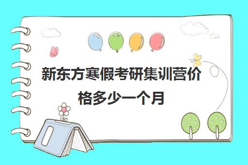 新东方寒假考研集训营价格多少一个月(新东方考研收费标准)