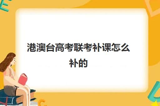 港澳台高考联考补课怎么补的(语文补课补什么内容)