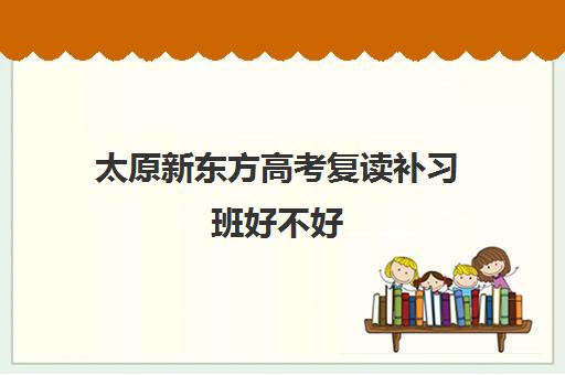 太原新东方高考复读补习班好不好