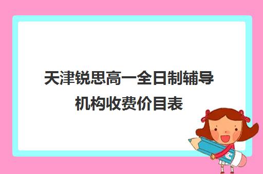 天津锐思高一全日制辅导机构收费价目表(天津比较好的补课机构)