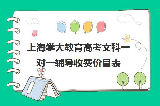 上海学大教育高考文科一对一辅导收费价目表（一对一辅导收费）