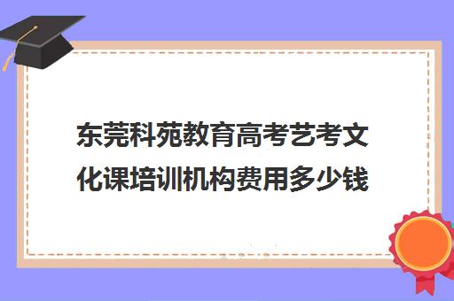 东莞科苑教育高考艺考文化课培训机构费用多少钱(东莞艺术学校有哪些)