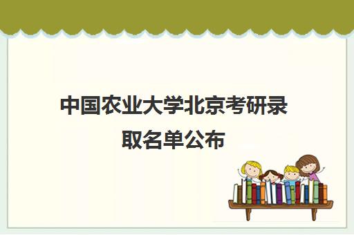 中国农业大学北京考研录取名单公布(南京农业大学考研网)