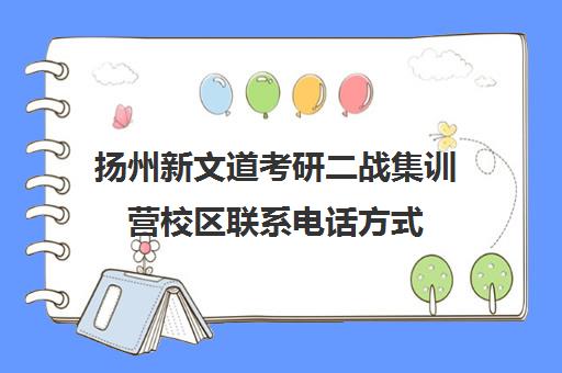 扬州新文道考研二战集训营校区联系电话方式（太原考研二战集训营大概多少钱）