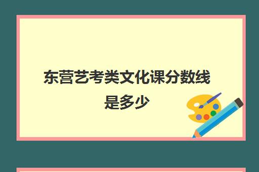 东营艺考类文化课分数线是多少(东营文化课培训学校哪个靠谱)