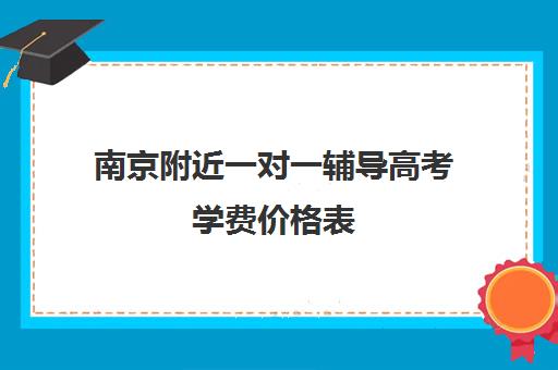 南京附近一对一辅导高考学费价格表(上门辅导一对一收费)