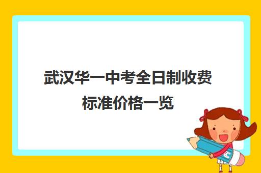 武汉华一中考全日制收费标准价格一览(武汉华一寄宿初中学费)