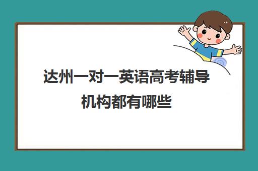 达州一对一英语高考辅导机构都有哪些(网上一对一辅导哪个平台好)