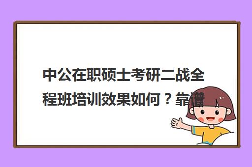 中公在职硕士考研二战全程班培训效果如何？靠谱吗（中公笔试协议班感受）