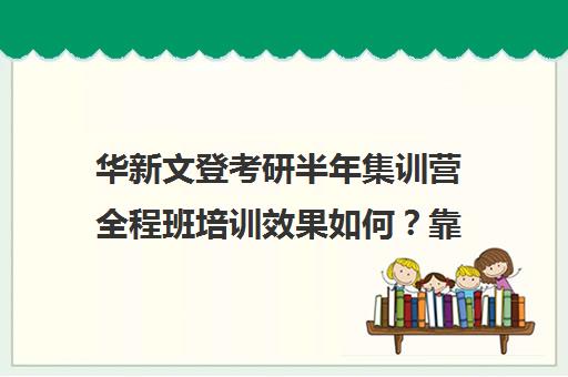 华新文登考研半年集训营全程班培训效果如何？靠谱吗（海文考研培训怎么样）