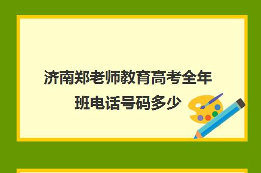 济南郑老师教育高考全年班电话号码多少（济南新东方高三冲刺班收费价格表）