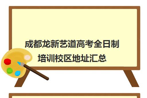 成都龙新艺道高考全日制培训校区地址汇总(成都最好艺考培训学校)