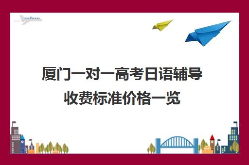 厦门一对一高考日语辅导收费标准价格一览(掌门一对一的收费标准)