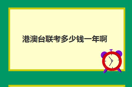 港澳台联考多少钱一年啊(港澳台联考考哪些科目)