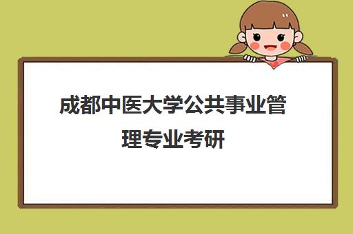 成都中医大学公共事业管理专业考研(西南医科大学公共管理研究生)