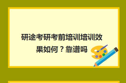 研途考研考前培训培训效果如何？靠谱吗（考研培训机构排名哪家靠谱）