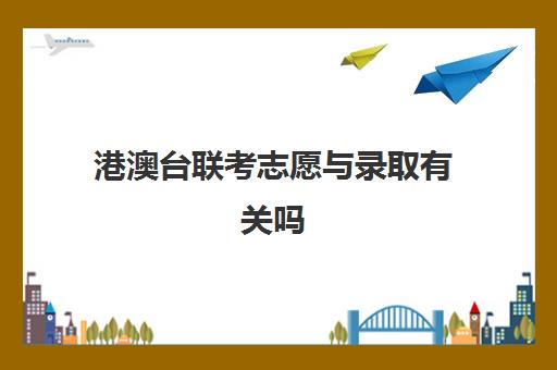 港澳台联考志愿与录取有关吗(港澳联考生可以报考哪些学校)