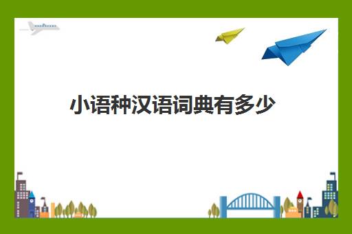 小语种汉语词典有多少(为什么不建议学小语种)