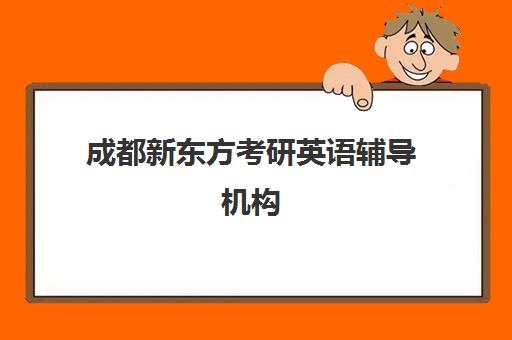 成都新东方考研英语辅导机构(新东方培训学校学费)