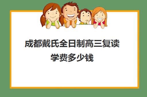 成都戴氏全日制高三复读学费多少钱(成都高考复读收费)