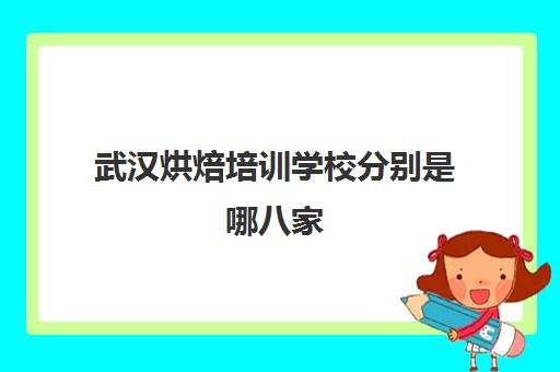 武汉烘焙培训学校分别是哪八家(烘焙学校前十名)