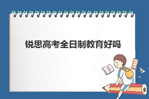 锐思高考全日制教育好吗(新东方全日制高考班怎么样)